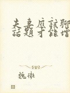 夫妻应该聊什么话题才能增进感情