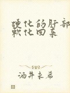 硬化的肝部怎么软化回来