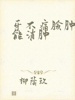 牙不痛脸肿几天能消肿