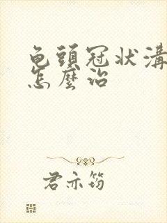 龟头冠状沟流脓怎么治