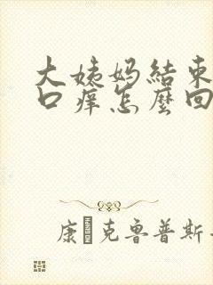 大姨妈结束阴道口痒怎么回事