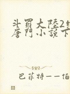 斗罗大陆2绝世唐门小说下载