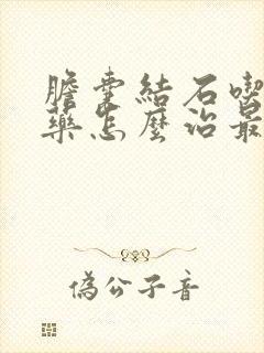 胆囊结石吃什么药怎么治最好