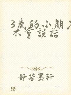 3岁的小朋友还不会说话