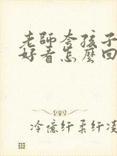 老师夸孩子长的好看怎么回复