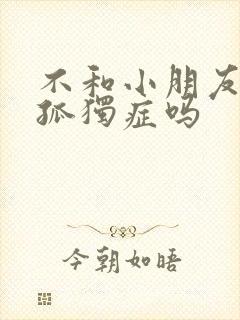 不和小朋友玩是孤独症吗