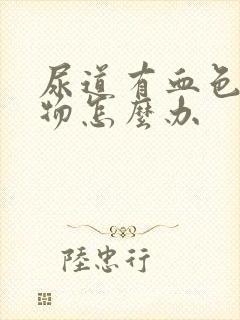 尿道有血色分泌物怎么办