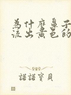 为什么鼻子里会流出黄色的水