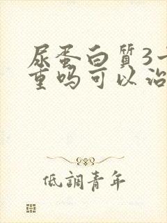 尿蛋白质3十严重吗可以治吗