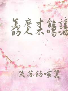 怎么才能让酗酒的人不喝酒