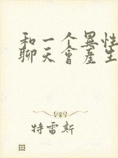 和一个异性天天聊天会产生感情吗