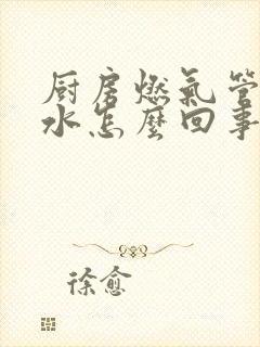 厨房燃气管道漏水怎么回事