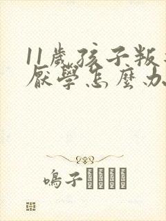 11岁孩子叛逆厌学怎么办