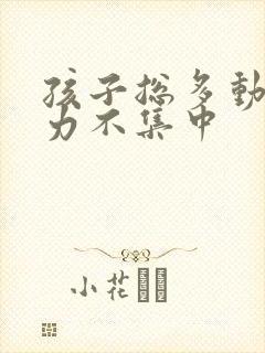 孩子总多动注意力不集中