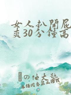 女人扒开屁股桶爽30分钟高潮