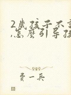 2岁孩子不说话,怎么引导孩子说话