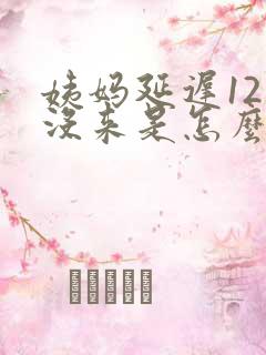 姨妈延迟12天没来是怎么回事