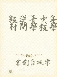 叛逆青少年正规封闭学校学费