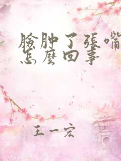 脸肿了张嘴就疼怎么回事