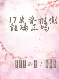 17岁脊椎侧弯能矫正吗