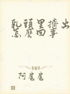 乳头里挤出黄水怎么回事