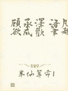 顾承泽 洛凡 欲成欢 笔趣阁