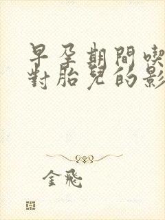 早孕期间吃药了对胎儿的影响