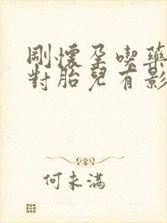 刚怀孕吃药打针对胎儿有影响吗