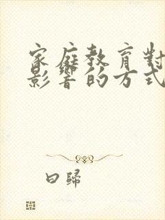 家庭教育对儿童影响的方式是