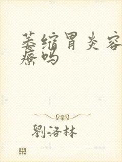 萎缩胃炎容易治疗吗