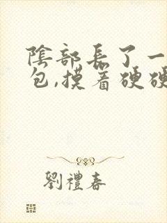 阴部长了一个硬包,摸着硬硬的,还疼还有点痒