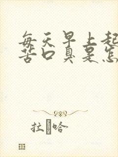 每天早上起床口苦口臭是怎么回事