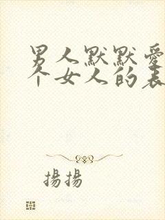 男人默默爱着一个女人的表现