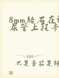 8mm结石在输尿管上段卡住怎么办