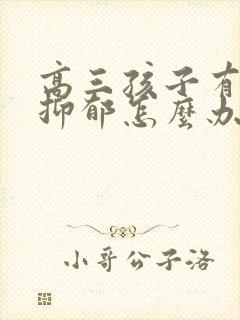 高三孩子有焦虑抑郁怎么办