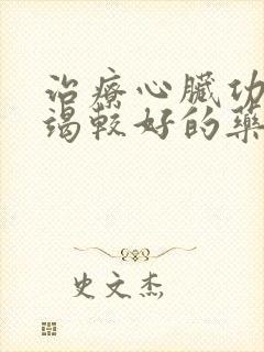 治疗心脏功能衰竭较好的药