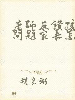 老师反馈孩子的问题家长怎么回应