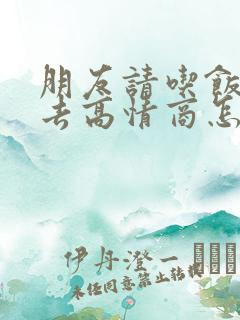 朋友请吃饭不想去高情商怎么回复