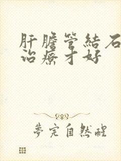 肝胆管结石怎么治疗才好