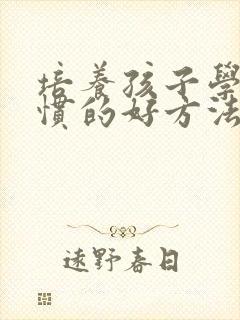 培养孩子学习习惯的好方法