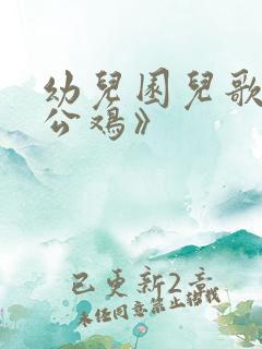 幼儿园儿歌《大公鸡》