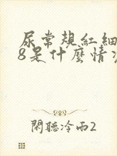 尿常规红细胞18是什么情况