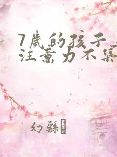 7岁的孩子上课注意力不集中总是走神