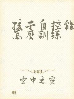 孩子自控能力差怎么训练