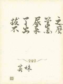 拔了尿管之后尿不出来怎么办