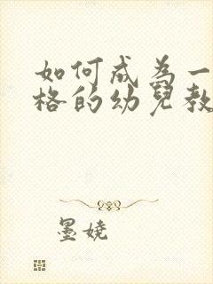 如何成为一名合格的幼儿教师?