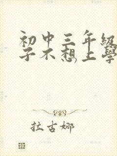 初中三年级的孩子不想上学怎么办