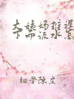 大姨妈推迟两天下面流水怎么回事