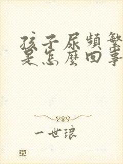 孩子尿频繁尿少是怎么回事