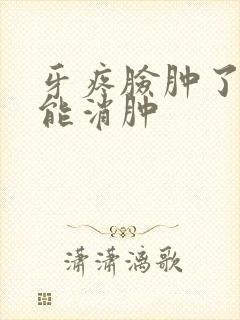 牙疼脸肿了几天能消肿